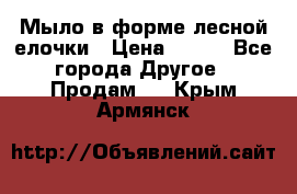 Мыло в форме лесной елочки › Цена ­ 100 - Все города Другое » Продам   . Крым,Армянск